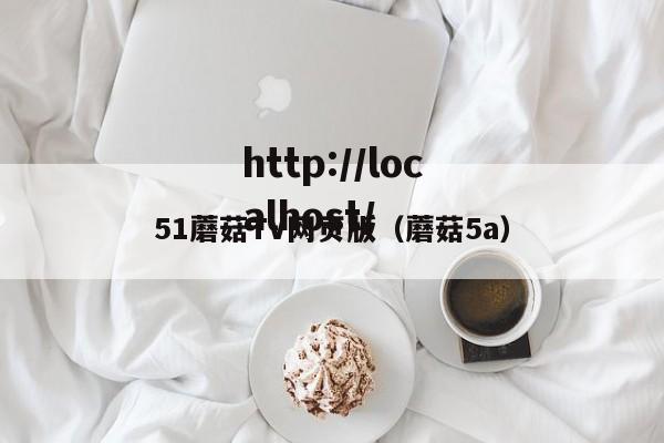 51蘑菇TV网页版(蘑菇5a)